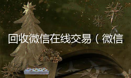 回收微信在线交个人回收vx秒结易（微信回收平台·5800）